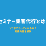 セミナー集客代行とは|どこまでやってくれるの?支援内容を解説