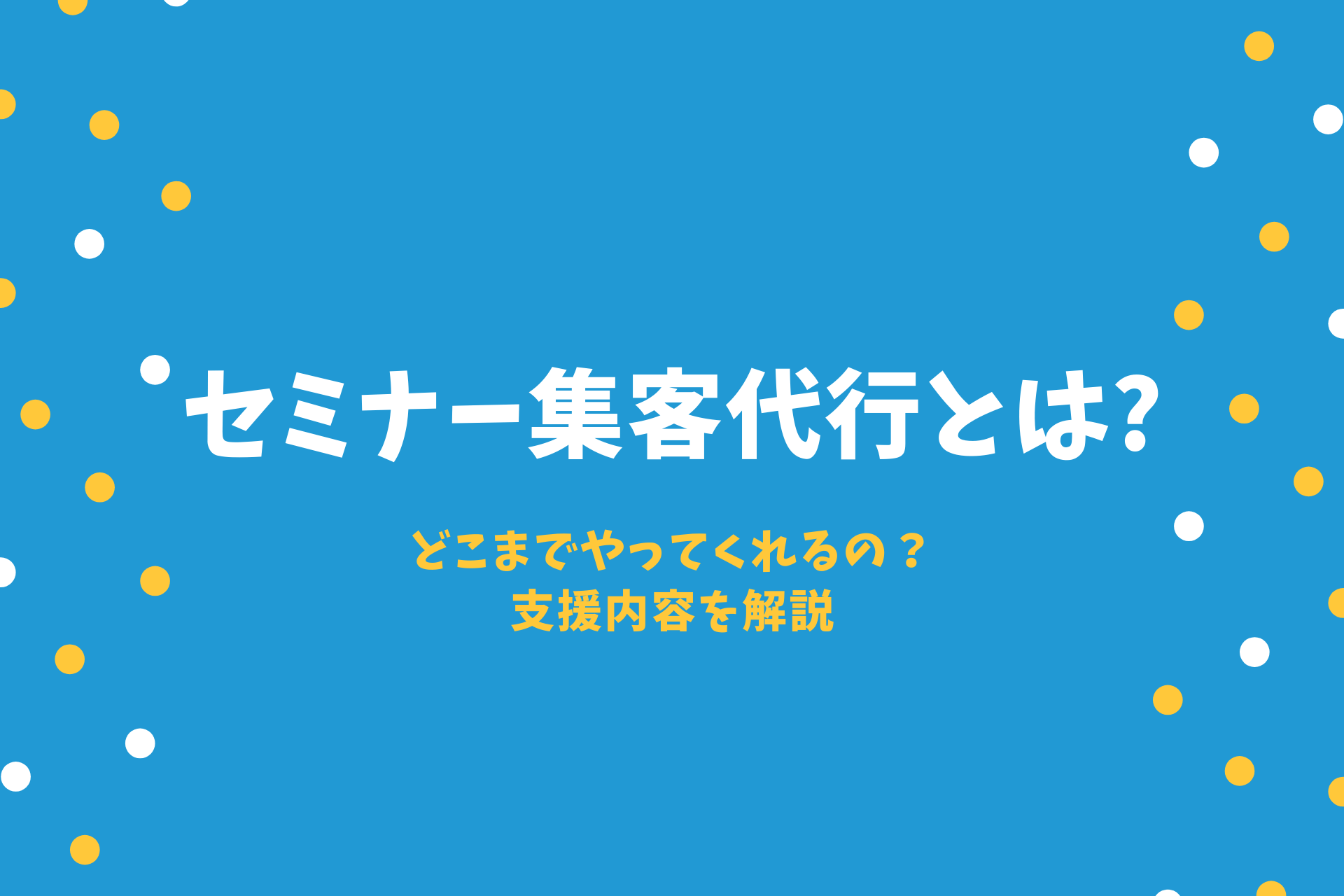 セミナー集客代行とは｜どこまでやってくれるの？支援内容を解説