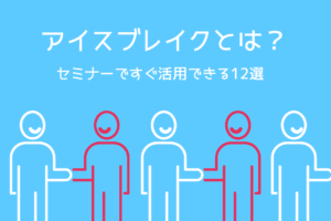 アイスブレイクとは？セミナーで活用したいアイスブレイク12選
